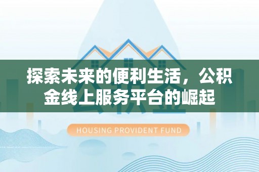 潮州探索未来的便利生活，公积金线上服务平台的崛起