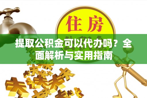 潮州提取公积金可以代办吗？全面解析与实用指南