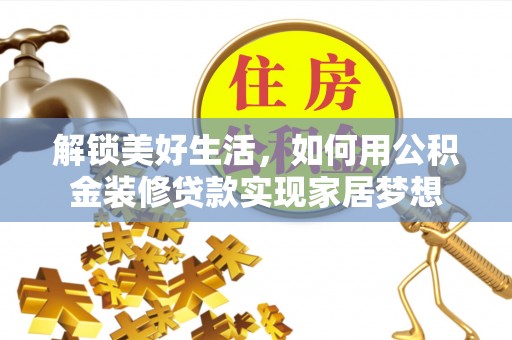 潮州解锁美好生活，如何用公积金装修贷款实现家居梦想