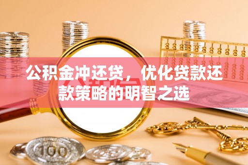 潮州公积金冲还贷，优化贷款还款策略的明智之选