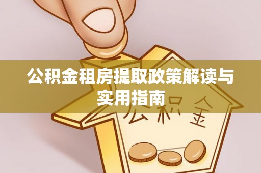 潮州公积金租房提取政策解读与实用指南