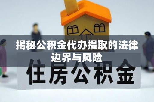 潮州揭秘公积金代办提取的法律边界与风险