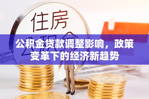 潮州公积金贷款调整影响，政策变革下的经济新趋势