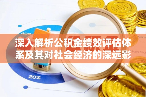 潮州深入解析公积金绩效评估体系及其对社会经济的深远影响