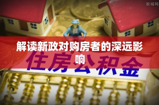 潮州解读新政对购房者的深远影响