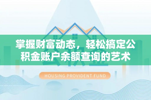 潮州掌握财富动态，轻松搞定公积金账户余额查询的艺术