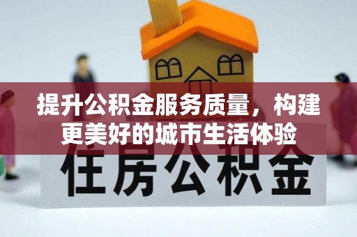 潮州提升公积金服务质量，构建更美好的城市生活体验