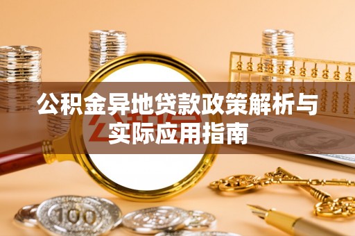 潮州公积金异地贷款政策解析与实际应用指南