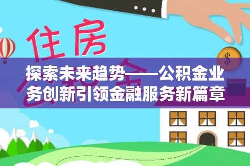 潮州探索未来趋势——公积金业务创新引领金融服务新篇章
