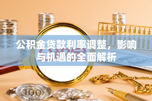 潮州公积金贷款利率调整，影响与机遇的全面解析