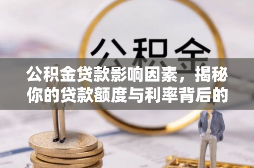 潮州公积金贷款影响因素，揭秘你的贷款额度与利率背后的秘密
