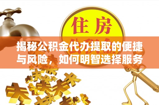 潮州揭秘公积金代办提取的便捷与风险，如何明智选择服务？