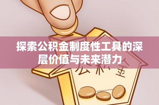 潮州探索公积金制度性工具的深层价值与未来潜力