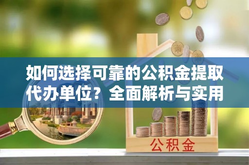 潮州如何选择可靠的公积金提取代办单位？全面解析与实用指南