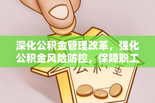 潮州深化公积金管理改革，强化公积金风险防控，保障职工权益
