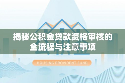 潮州揭秘公积金贷款资格审核的全流程与注意事项