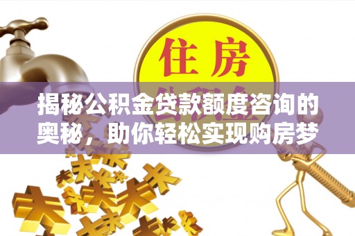 潮州揭秘公积金贷款额度咨询的奥秘，助你轻松实现购房梦想