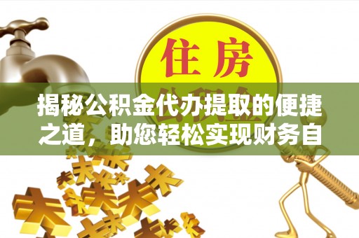 潮州揭秘公积金代办提取的便捷之道，助您轻松实现财务自由
