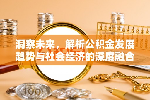 潮州洞察未来，解析公积金发展趋势与社会经济的深度融合