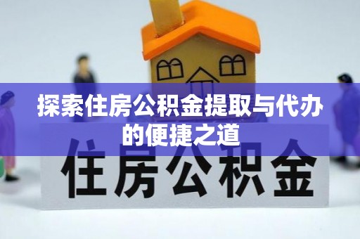 潮州探索住房公积金提取与代办的便捷之道