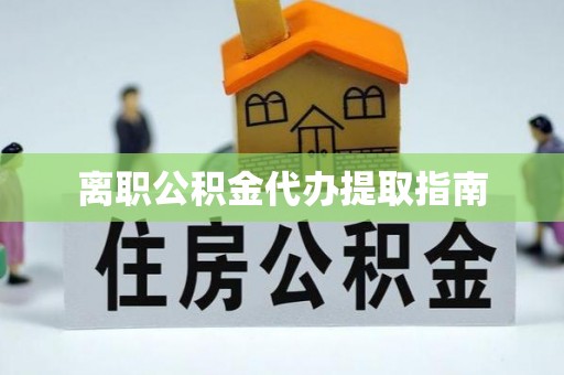潮州离职公积金代办提取指南
